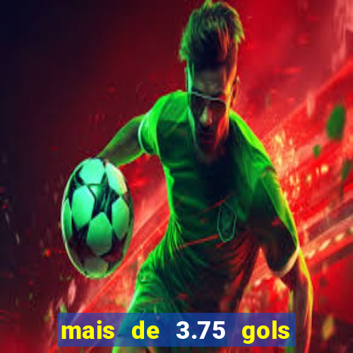 mais de 3.75 gols o que significa